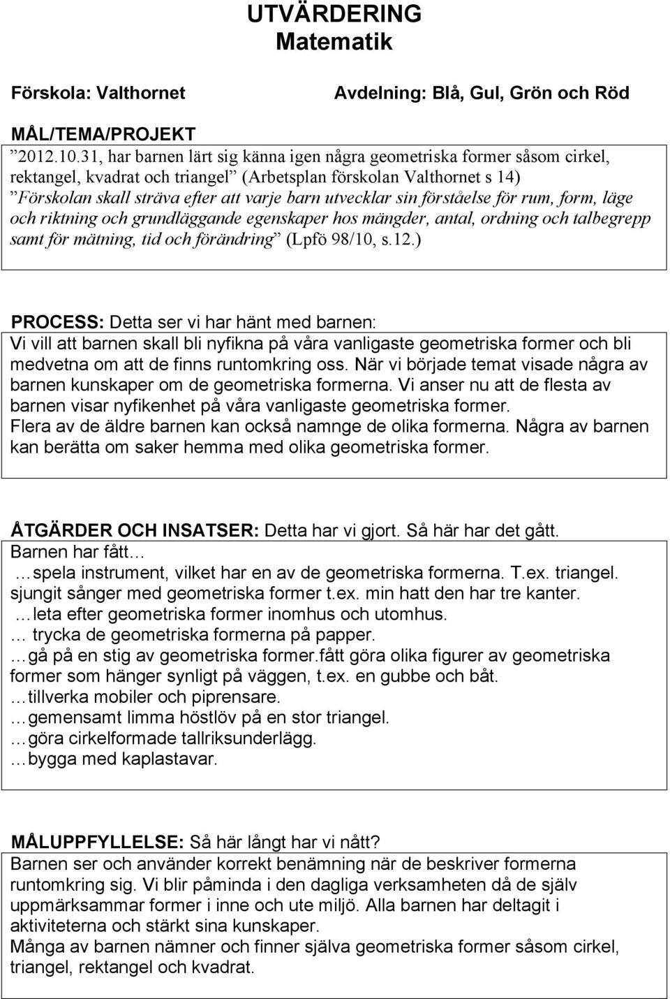 sin förståelse för rum, form, läge och riktning och grundläggande egenskaper hos mängder, antal, ordning och talbegrepp samt för mätning, tid och förändring (Lpfö 98/10, s.12.