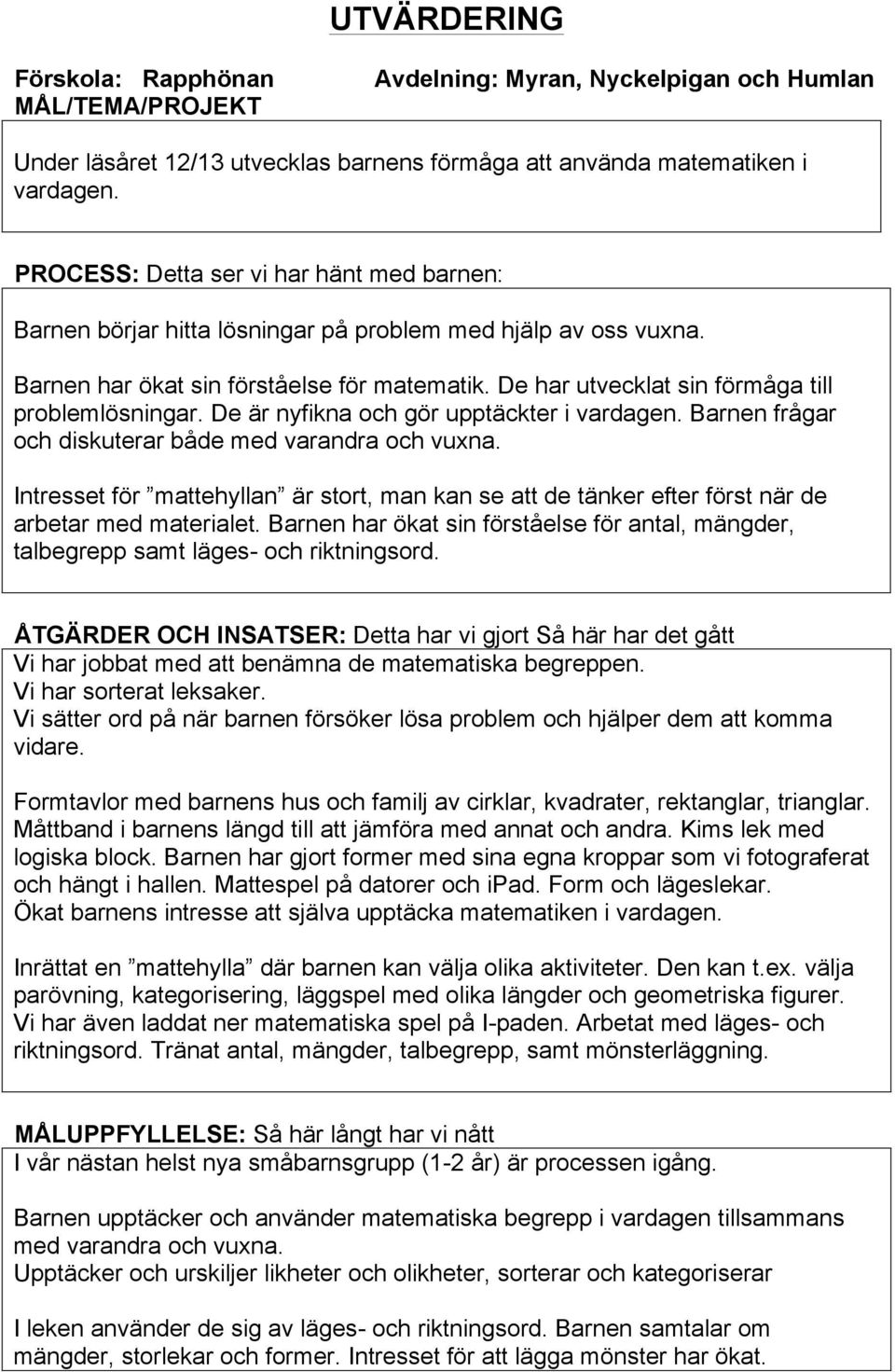 De har utvecklat sin förmåga till problemlösningar. De är nyfikna och gör upptäckter i vardagen. Barnen frågar och diskuterar både med varandra och vuxna.