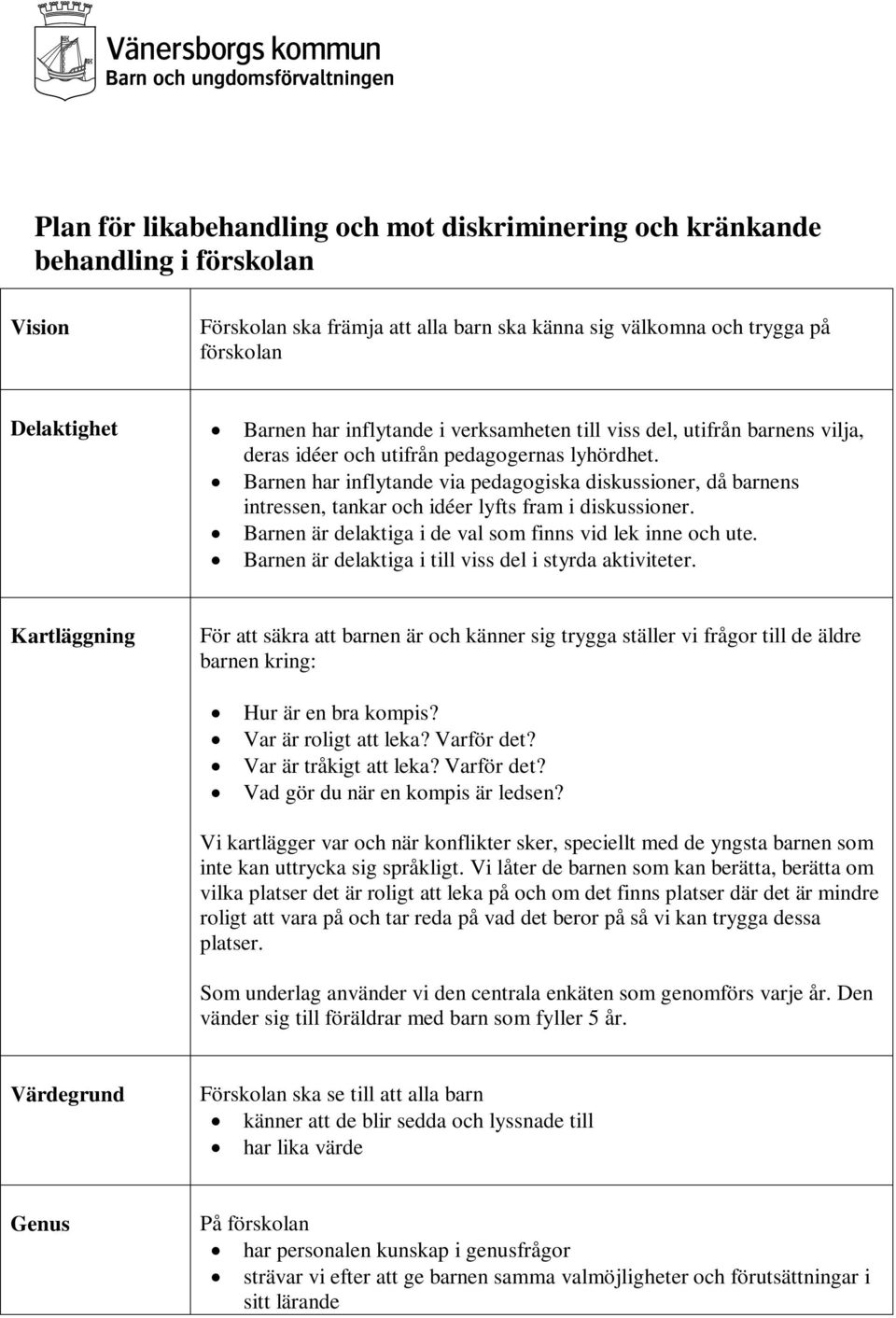 Barnen har inflytande via pedagogiska diskussioner, då barnens intressen, tankar och idéer lyfts fram i diskussioner. Barnen är delaktiga i de val som finns vid lek inne och ute.