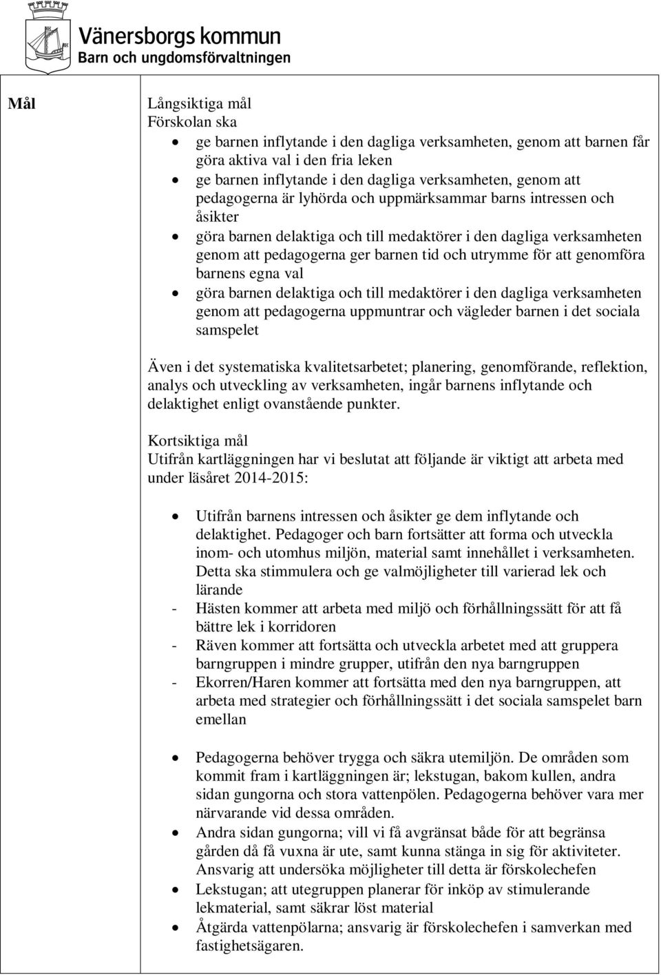 genomföra barnens egna val göra barnen delaktiga och till medaktörer i den dagliga verksamheten genom att pedagogerna uppmuntrar och vägleder barnen i det sociala samspelet Även i det systematiska