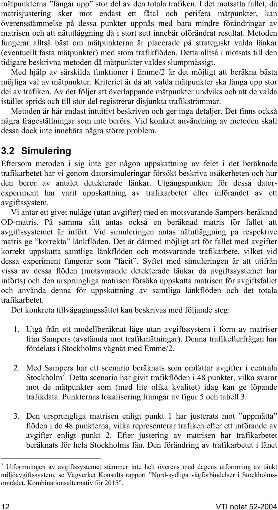 nätutläggning då i stort sett innebär oförändrat resultat. Metoden fungerar alltså bäst om mätpunkterna är placerade på strategiskt valda länkar (eventuellt fasta mätpunkter) med stora trafikflöden.