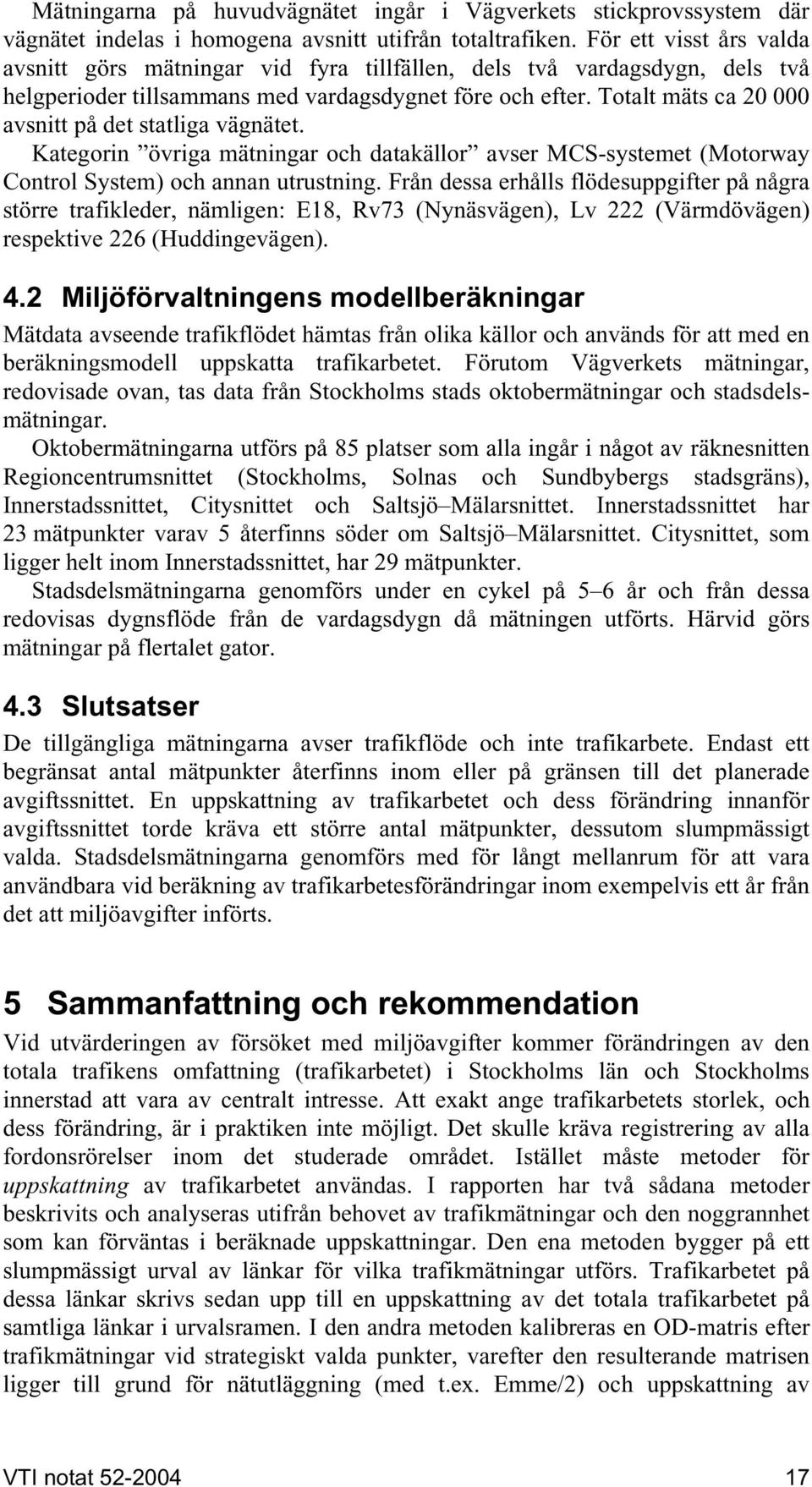 Totalt mäts ca 20 000 avsnitt på det statliga vägnätet. Kategorin övriga mätningar och datakällor avser MCS-systemet (Motorway Control System) och annan utrustning.