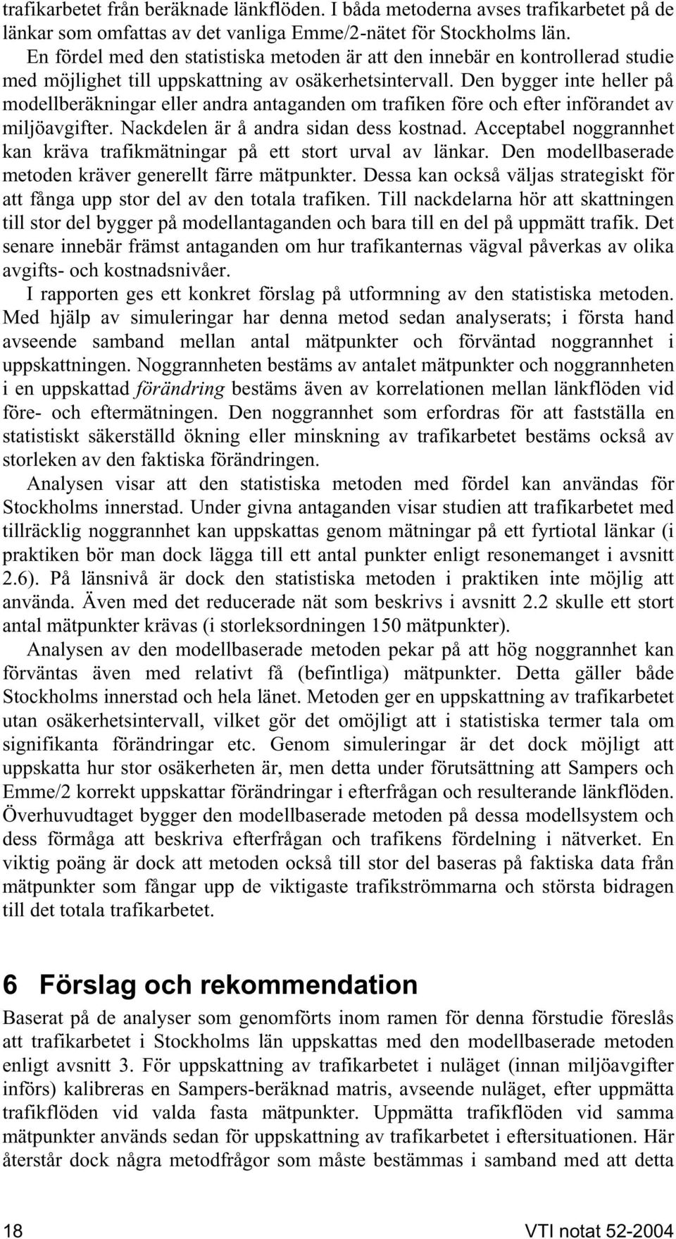 Den bygger inte heller på modellberäkningar eller andra antaganden om trafiken före och efter införandet av miljöavgifter. Nackdelen är å andra sidan dess kostnad.