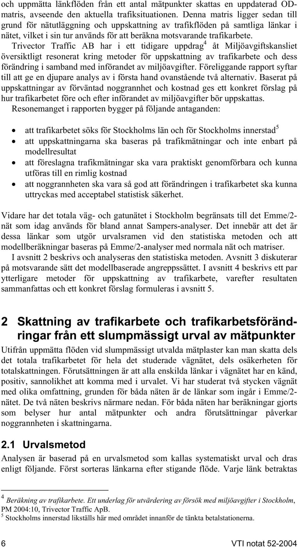 Trivector Traffic AB har i ett tidigare uppdrag 4 åt Miljöavgiftskansliet översiktligt resonerat kring metoder för uppskattning av trafikarbete och dess förändring i samband med införandet av