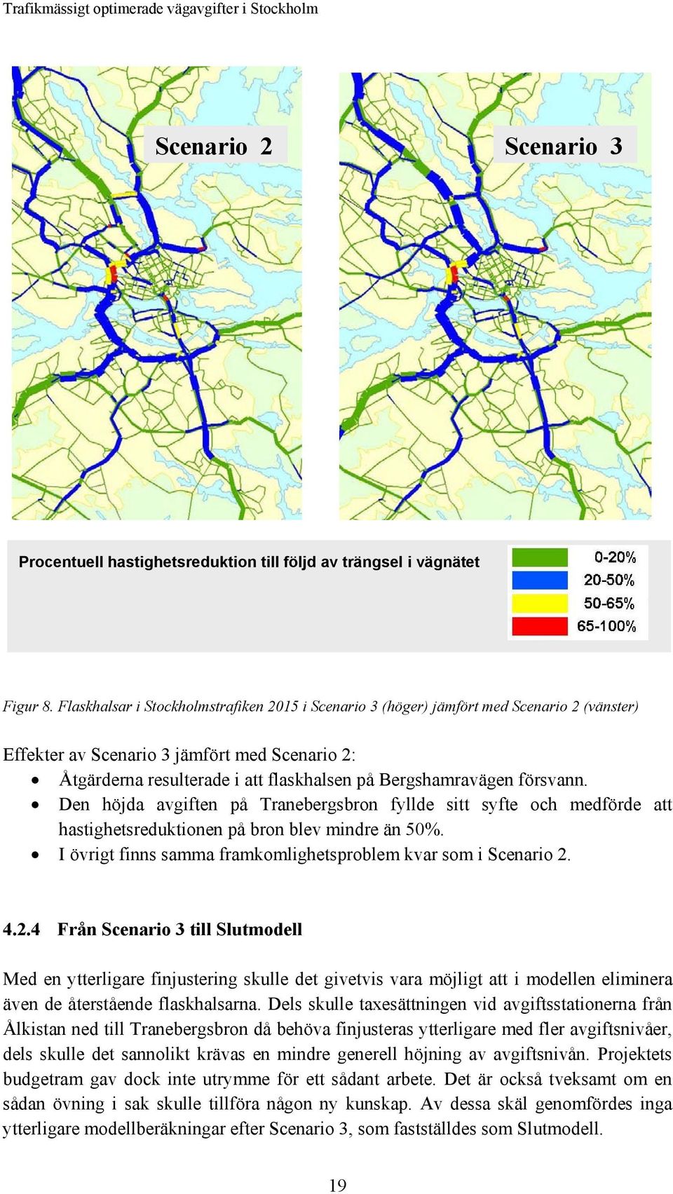 försvann. Den höjda avgiften på Tranebergsbron fyllde sitt syfte och medförde att hastighetsreduktionen på bron blev mindre än 50%. I övrigt finns samma framkomlighetsproblem kvar som i Scenario 2. 4.