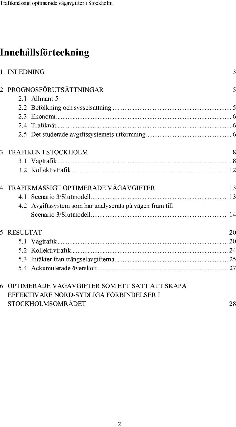 .. 12 4 TRAFIKMÄSSIGT OPTIMERADE VÄGAVGIFTER 13 4.1 Scenario 3/Slutmodell... 13 4.2 Avgiftssystem som har analyserats på vägen fram till Scenario 3/Slutmodell.