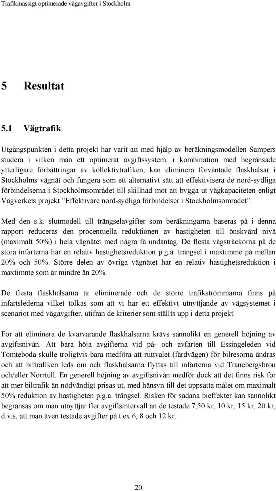 förbättringar av kollektivtrafiken, kan eliminera förväntade flaskhalsar i Stockholms vägnät och fungera som ett alternativt sätt att effektivisera de nord-sydliga förbindelserna i Stockholmsområdet