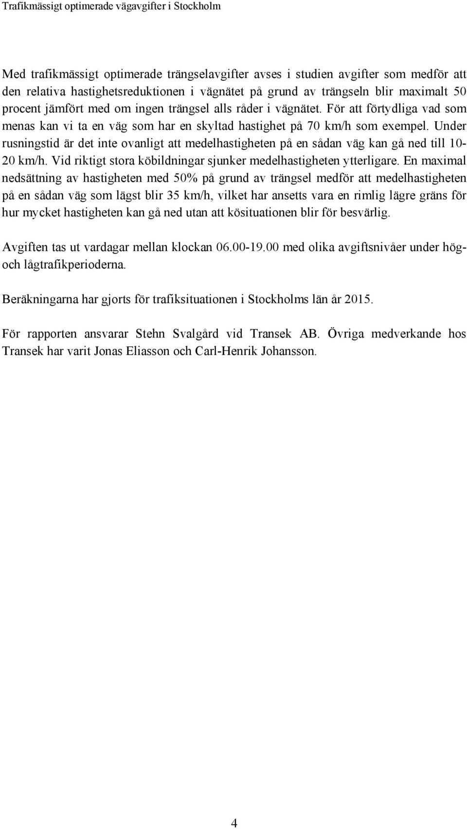 Under rusningstid är det inte ovanligt att medelhastigheten på en sådan väg kan gå ned till 10-20 km/h. Vid riktigt stora köbildningar sjunker medelhastigheten ytterligare.