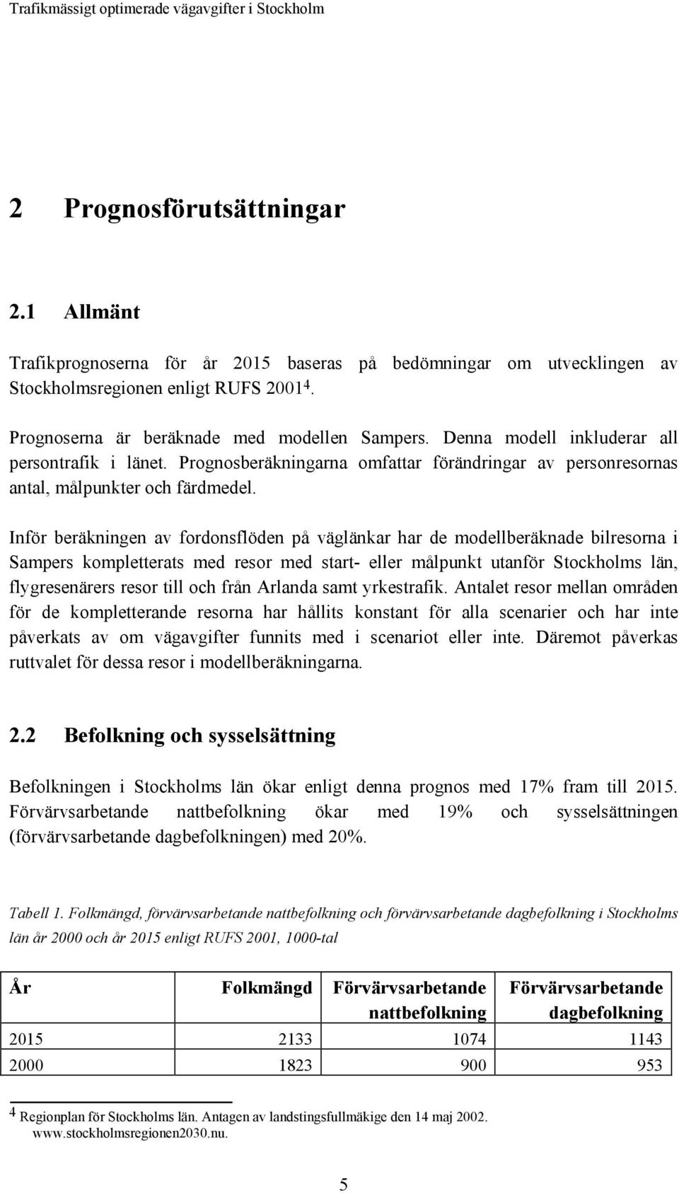 Inför beräkningen av fordonsflöden på väglänkar har de modellberäknade bilresorna i Sampers kompletterats med resor med start- eller målpunkt utanför Stockholms län, flygresenärers resor till och