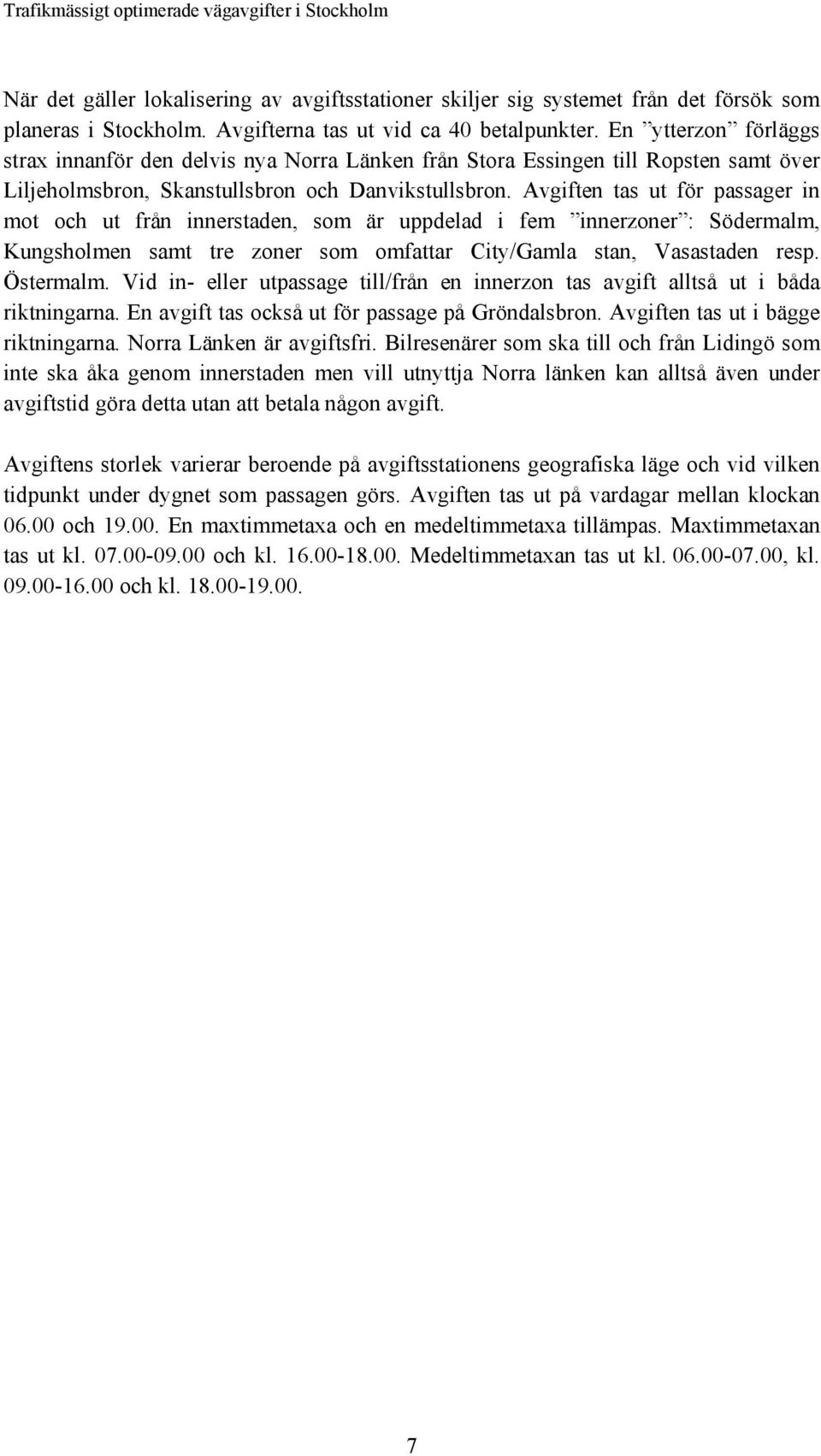 Avgiften tas ut för passager in mot och ut från innerstaden, som är uppdelad i fem innerzoner : Södermalm, Kungsholmen samt tre zoner som omfattar City/Gamla stan, Vasastaden resp. Östermalm.