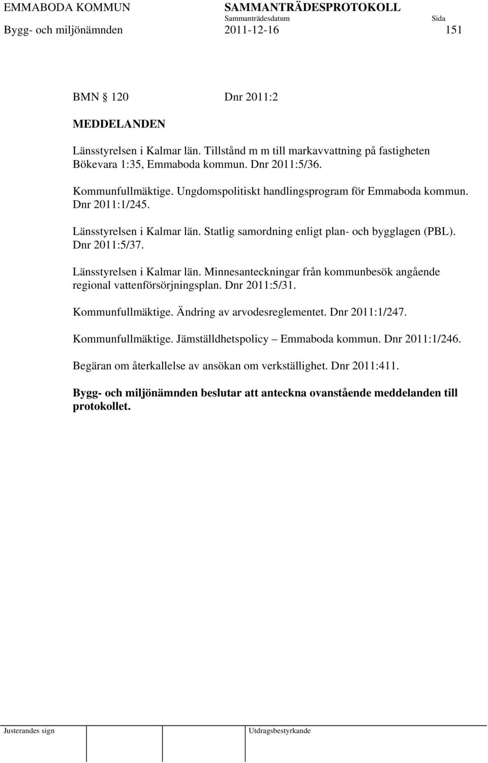 Länsstyrelsen i Kalmar län. Minnesanteckningar från kommunbesök angående regional vattenförsörjningsplan. Dnr 2011:5/31. Kommunfullmäktige. Ändring av arvodesreglementet. Dnr 2011:1/247.