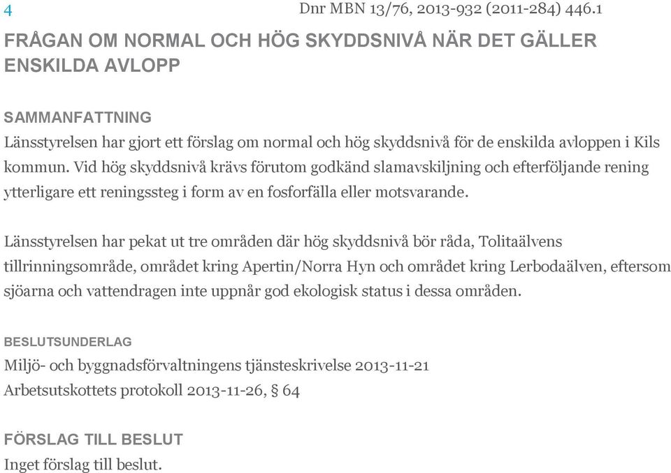 Vid hög skyddsnivå krävs förutom godkänd slamavskiljning och efterföljande rening ytterligare ett reningssteg i form av en fosforfälla eller motsvarande.