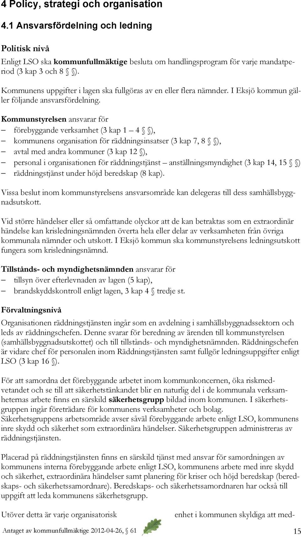 Kommunstyrelsen ansvarar för förebyggande verksamhet (3 kap 1 4 ), kommunens organisation för räddningsinsatser (3 kap 7, 8 ), avtal med andra kommuner (3 kap 12 ), personal i organisationen för