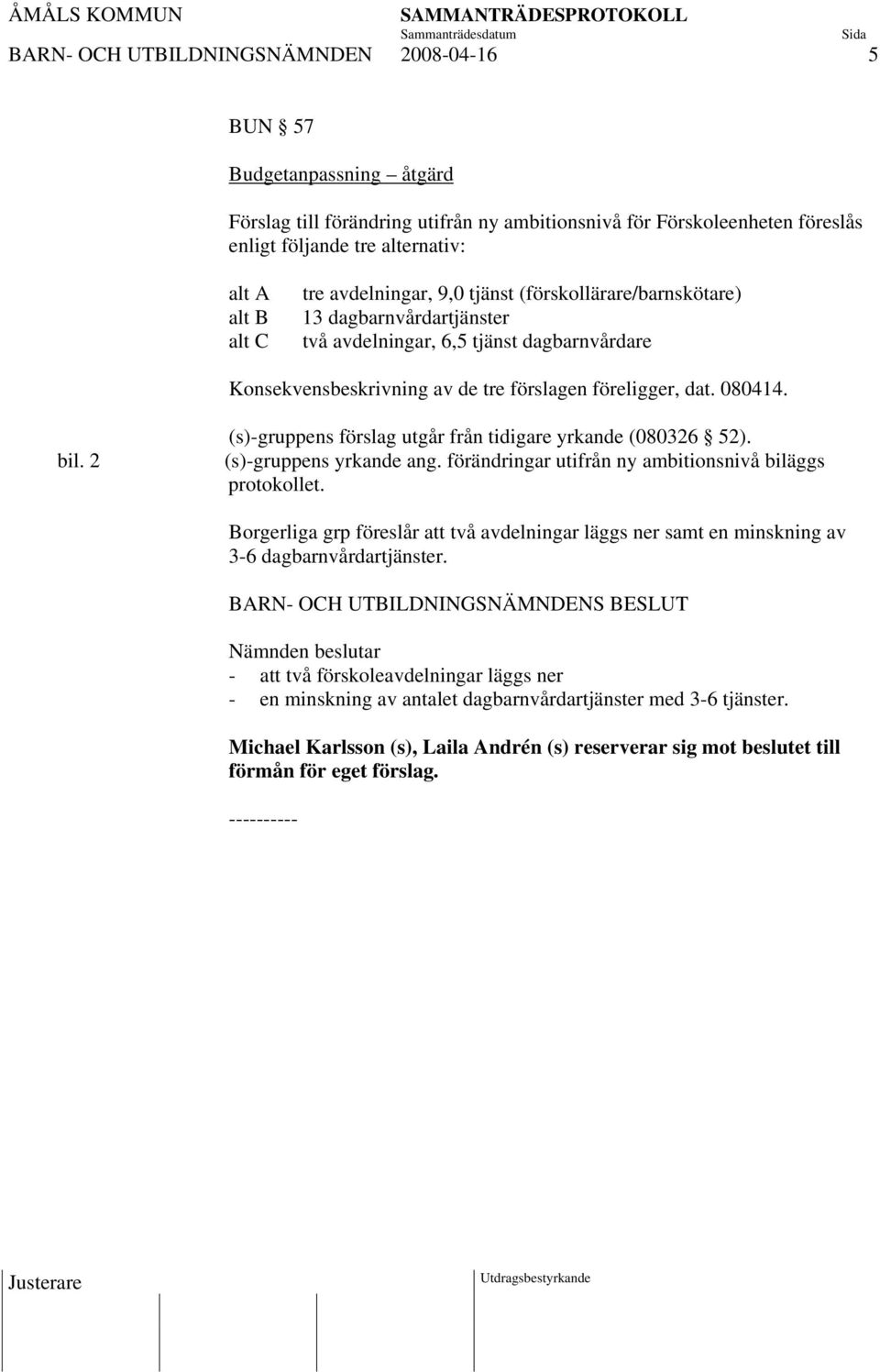 2 (s)-gruppens förslag utgår från tidigare yrkande (080326 52). (s)-gruppens yrkande ang. förändringar utifrån ny ambitionsnivå biläggs protokollet.