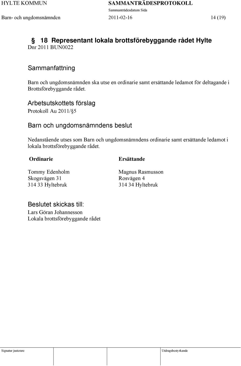 Arbetsutskottets förslag Protokoll Au 2011/ 5 Nedanstående utses som Barn och ungdomsnämndens ordinarie samt ersättande ledamot i lokala