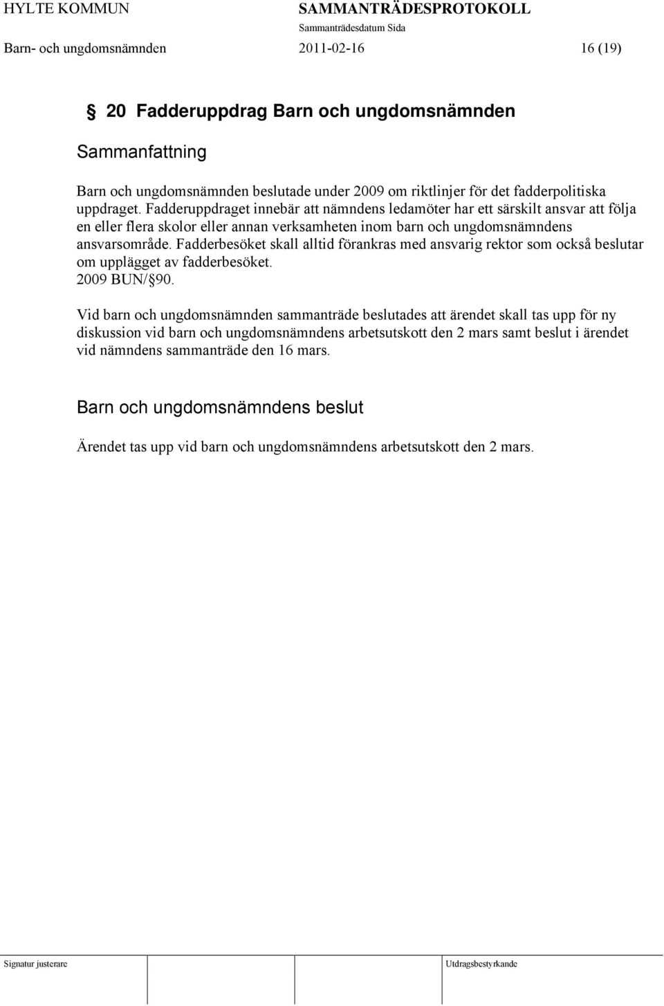 Fadderbesöket skall alltid förankras med ansvarig rektor som också beslutar om upplägget av fadderbesöket. 2009 BUN/ 90.