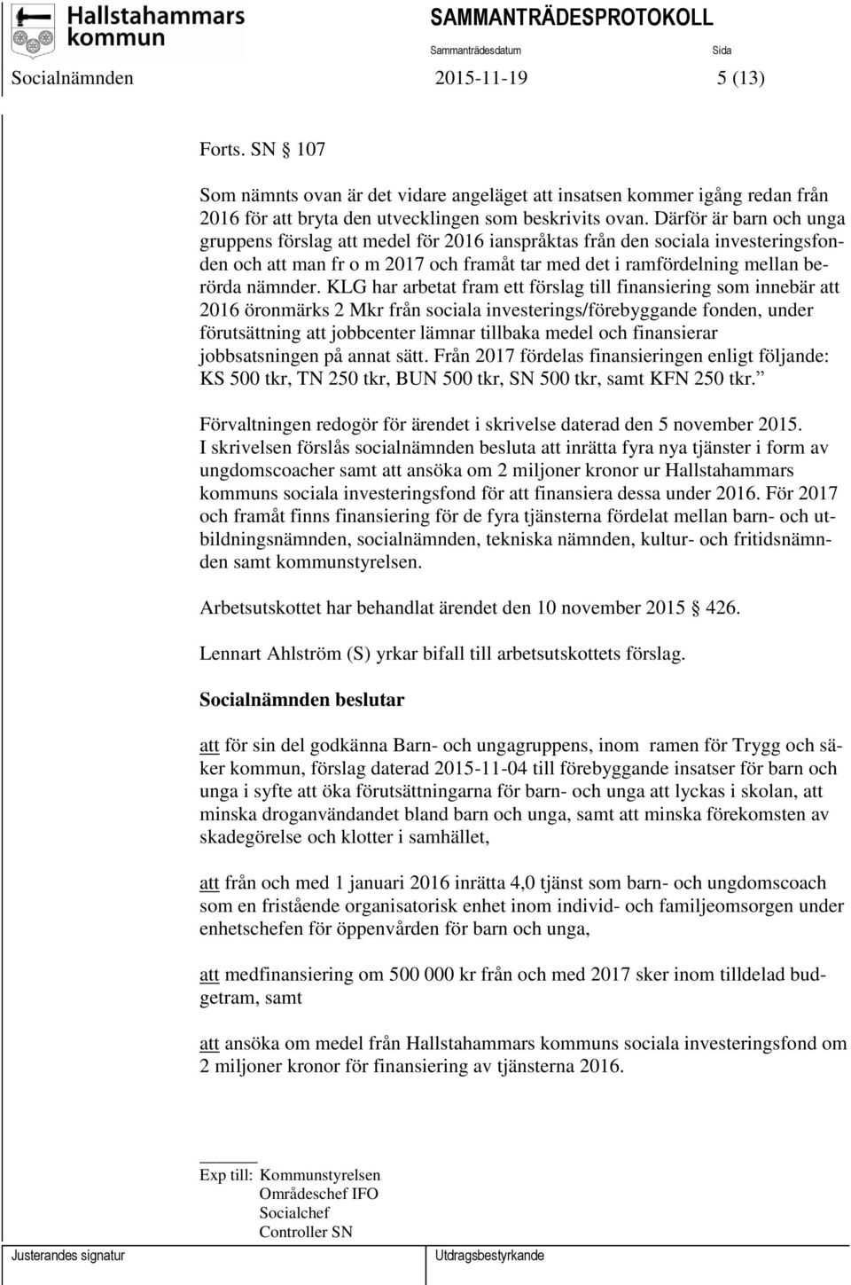 KLG har arbetat fram ett förslag till finansiering som innebär att 2016 öronmärks 2 Mkr från sociala investerings/förebyggande fonden, under förutsättning att jobbcenter lämnar tillbaka medel och