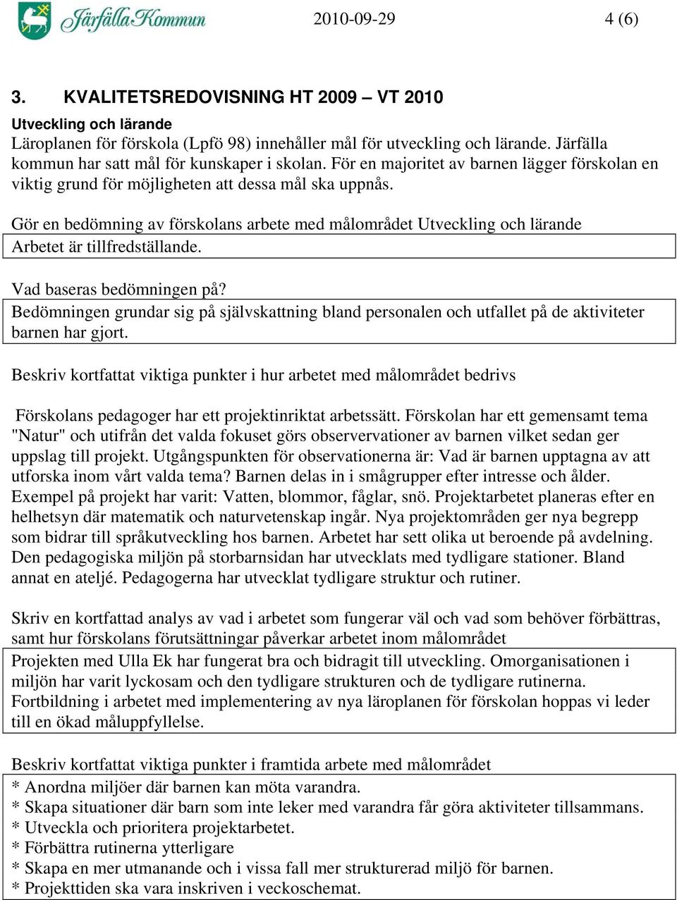 Gör en bedömning av förskolans arbete med målområdet Utveckling och lärande Arbetet är tillfredställande. Vad baseras bedömningen på?