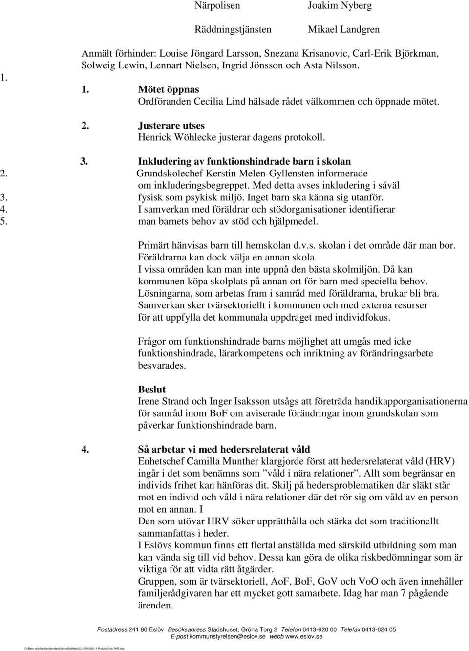 Mötet öppnas Ordföranden Cecilia Lind hälsade rådet välkommen och öppnade mötet. 2. Justerare utses Henrick Wöhlecke justerar dagens protokoll. 3. Inkludering av funktionshindrade barn i skolan 2.