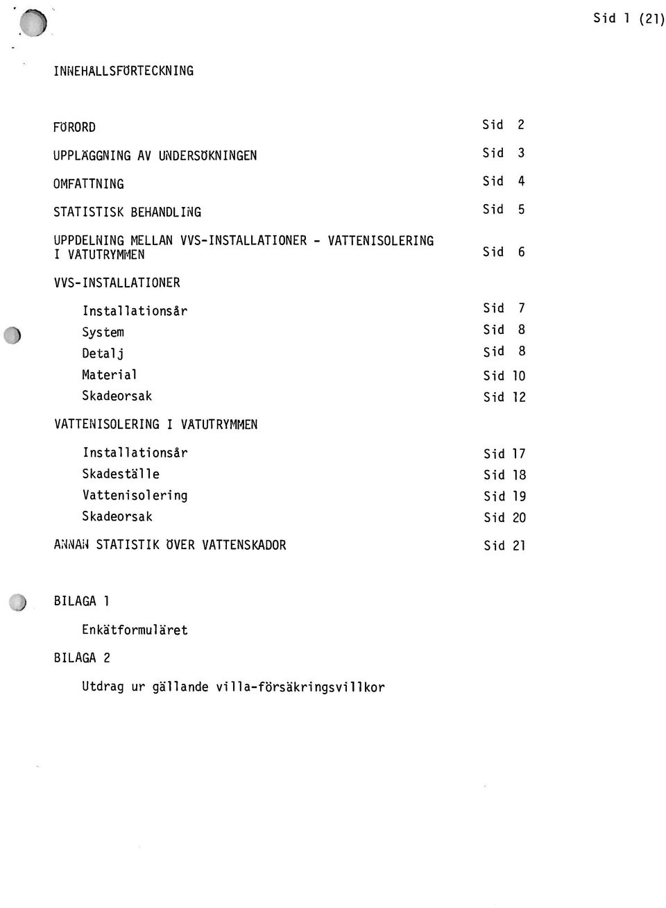 Sid 8 Material Sid 10 Skadeorsak Sid 12 VAITENISOLERING 1 VÅTUTRYTIMEN Installationsår Sid 17 Skadeställe Sid 13 Vattenisolering Sid