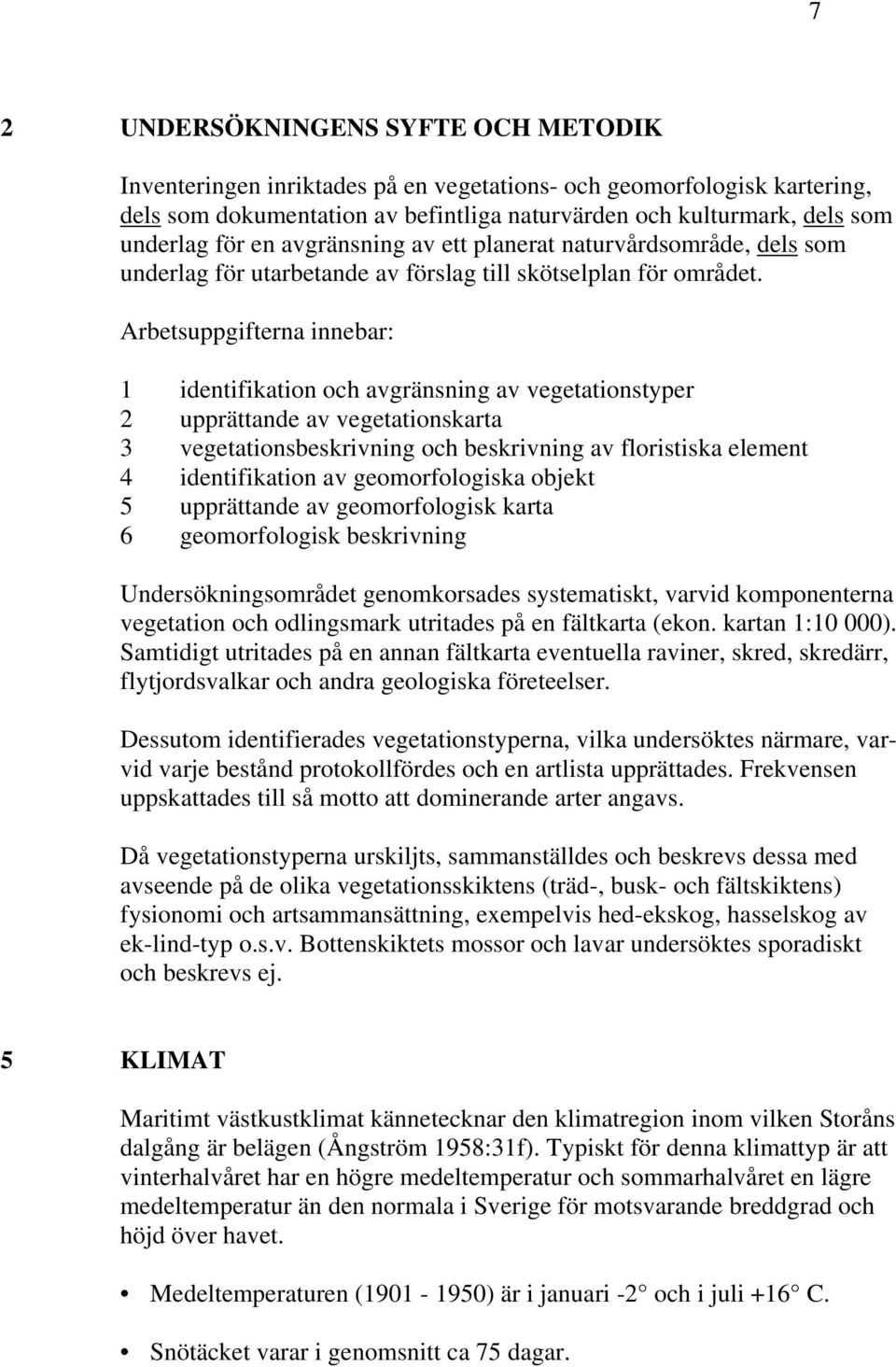 Arbetsuppgifterna innebar: 1 identifikation och avgränsning av vegetationstyper 2 upprättande av vegetationskarta 3 vegetationsbeskrivning och beskrivning av floristiska element 4 identifikation av