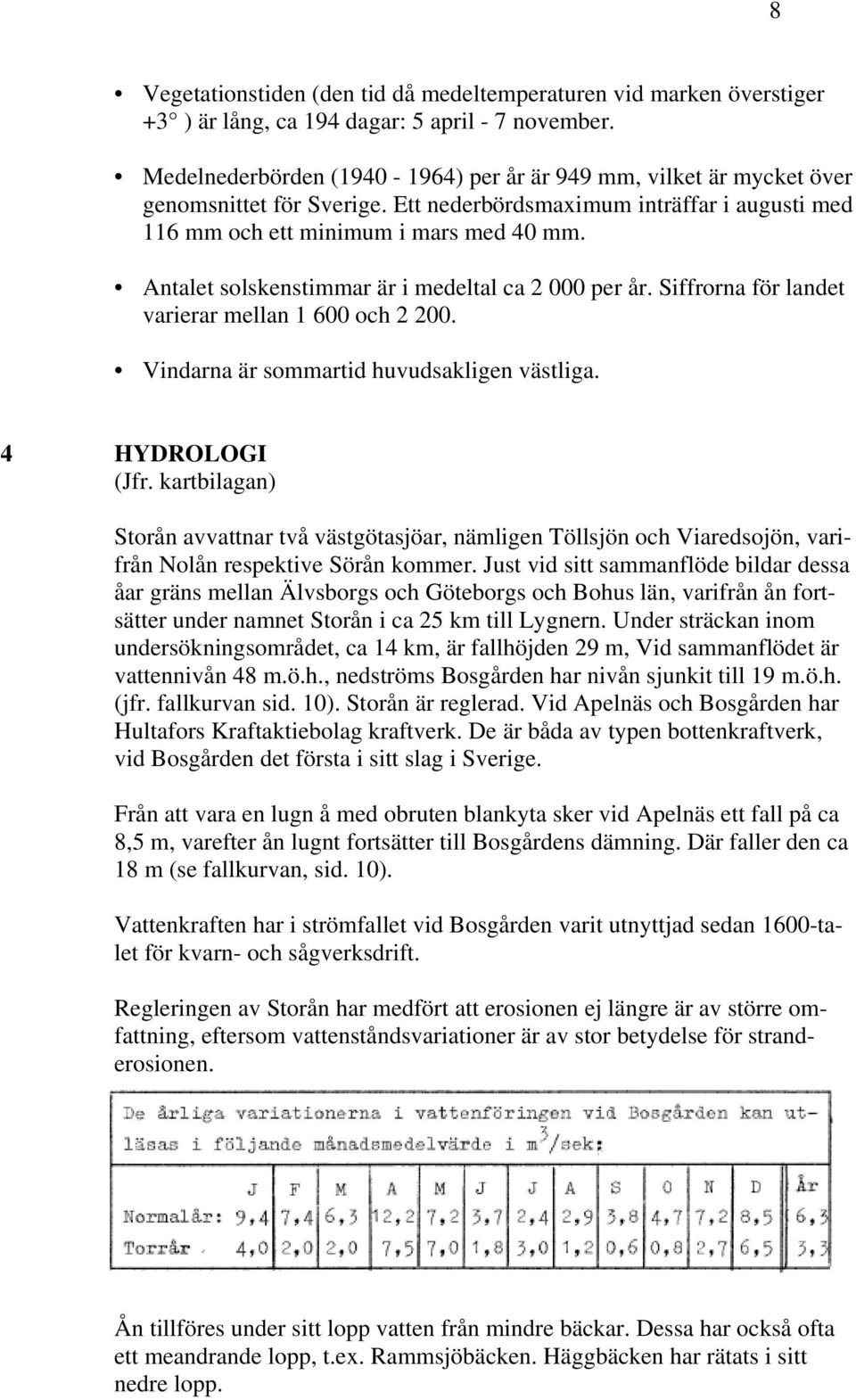 Antalet solskenstimmar är i medeltal ca 2 000 per år. Siffrorna för landet varierar mellan 1 600 och 2 200. Vindarna är sommartid huvudsakligen västliga. 4 HYDROLOGI (Jfr.