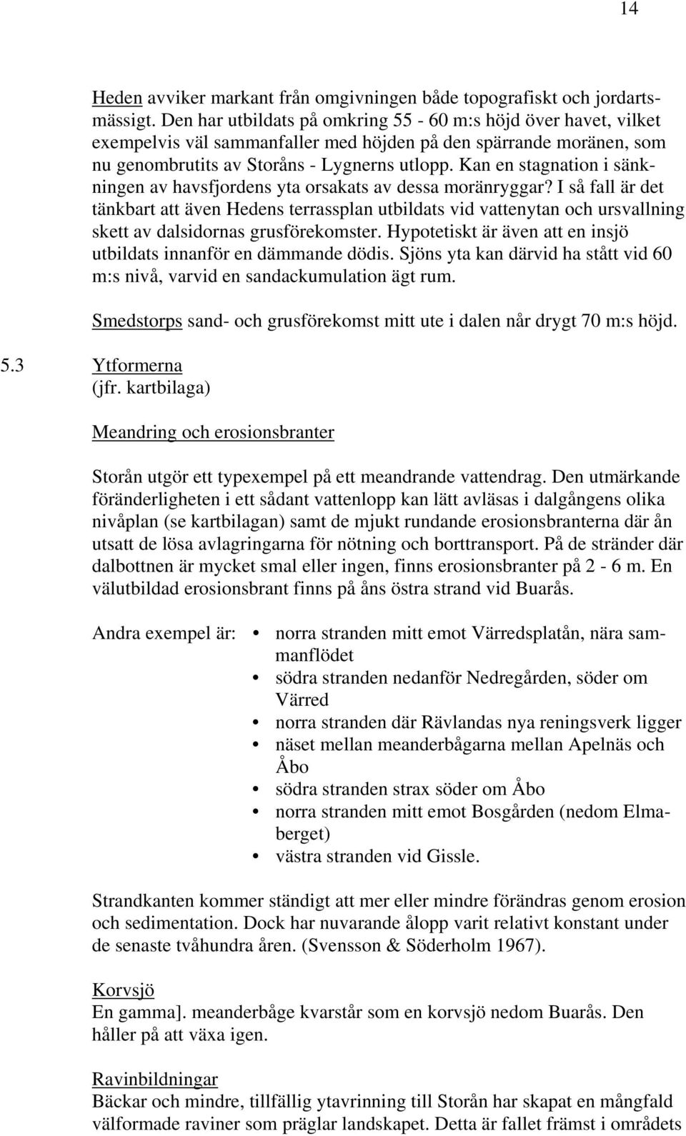 Kan en stagnation i sänkningen av havsfjordens yta orsakats av dessa moränryggar?