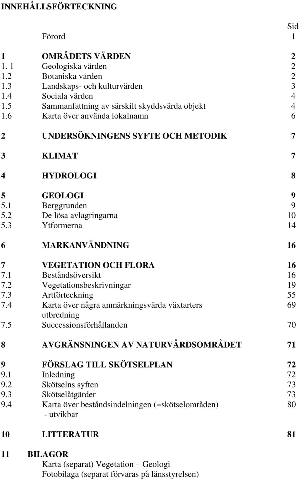 2 De lösa avlagringarna 10 5.3 Ytformerna 14 6 MARKANVÄNDNING 16 7 VEGETATION OCH FLORA 16 7.1 Beståndsöversikt 16 7.2 Vegetationsbeskrivningar 19 7.3 Artförteckning 55 7.