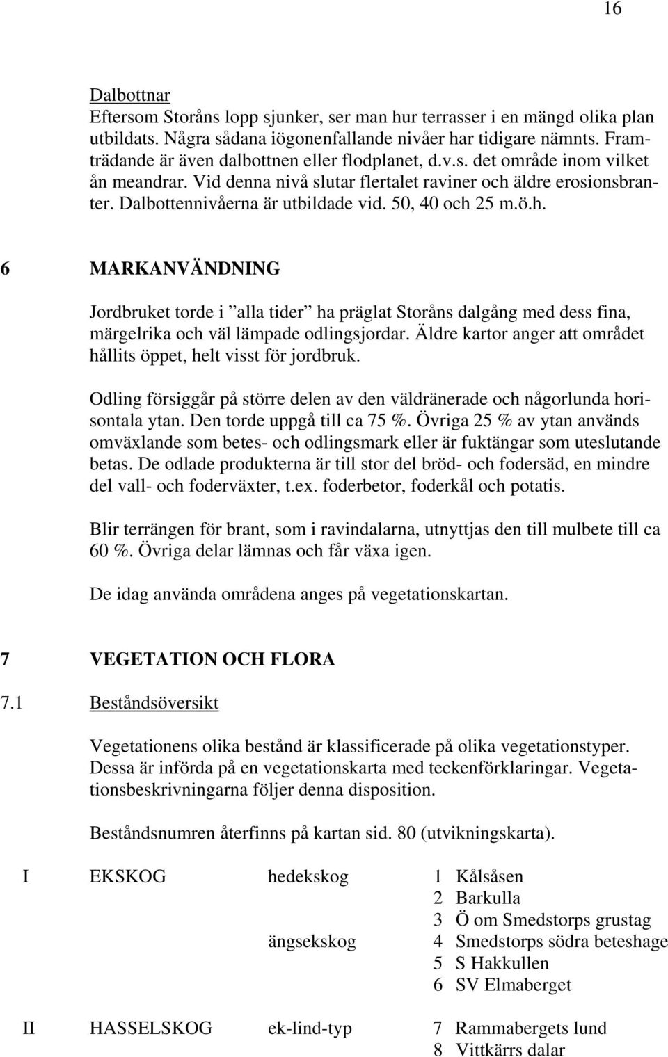 50, 40 och 25 m.ö.h. 6 MARKANVÄNDNING Jordbruket torde i alla tider ha präglat Storåns dalgång med dess fina, märgelrika och väl lämpade odlingsjordar.