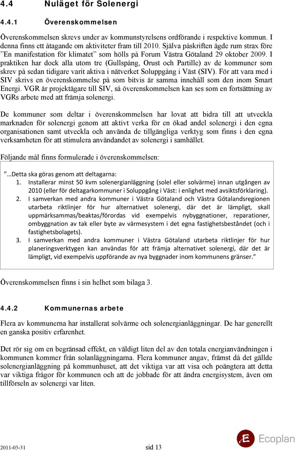 I praktiken har dock alla utom tre (Gullspång, Orust och Partille) av de kommuner som skrev på sedan tidigare varit aktiva i nätverket Soluppgång i Väst (SIV).