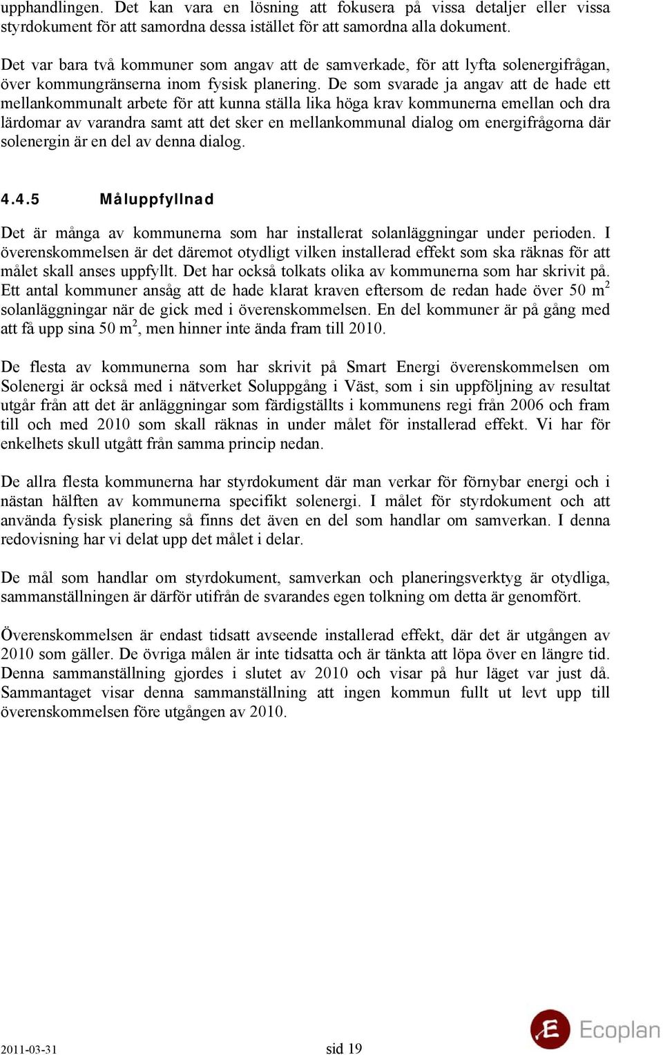 De som svarade ja angav att de hade ett mellankommunalt arbete för att kunna ställa lika höga krav kommunerna emellan och dra lärdomar av varandra samt att det sker en mellankommunal dialog om