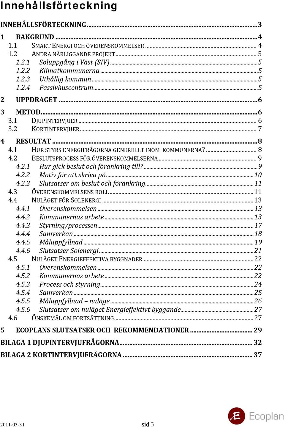 2 BESLUTSPROCESS FÖR ÖVERENSKOMMELSERNA... 9 4.2.1 Hur gick beslut och förankring till?...9 4.2.2 Motiv för att skriva på...10 4.2.3 Slutsatser om beslut och förankring...11 4.