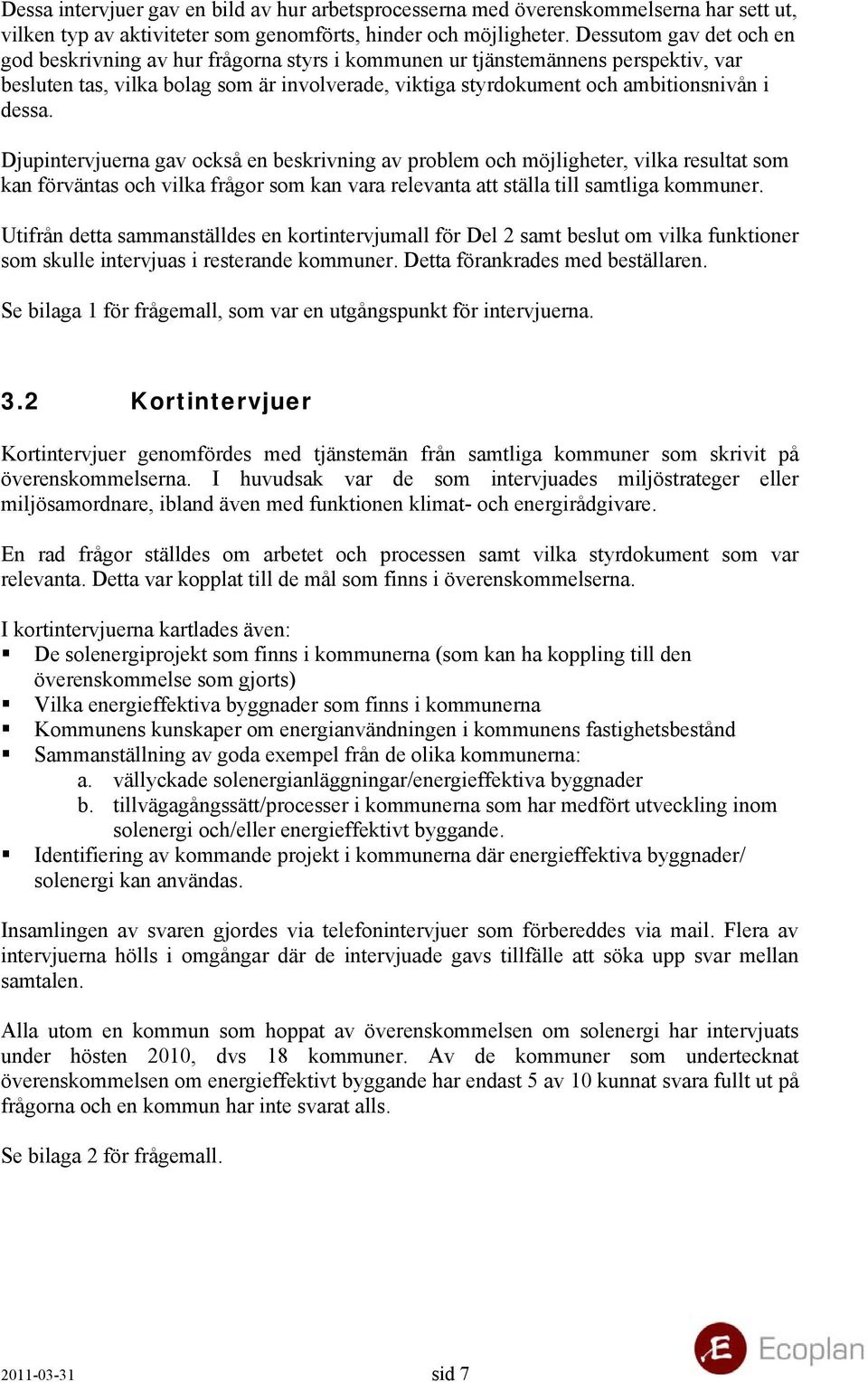 dessa. Djupintervjuerna gav också en beskrivning av problem och möjligheter, vilka resultat som kan förväntas och vilka frågor som kan vara relevanta att ställa till samtliga kommuner.