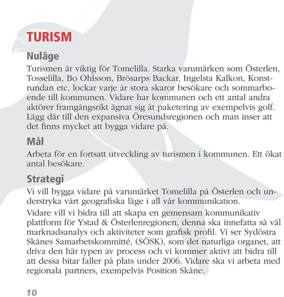 Lägg där till den expansiva Öresundsregionen och man inser att det finns mycket att bygga vidare på. Mål Arbeta för en fortsatt utveckling av turismen i kommunen. Ett ökat antal besökare.