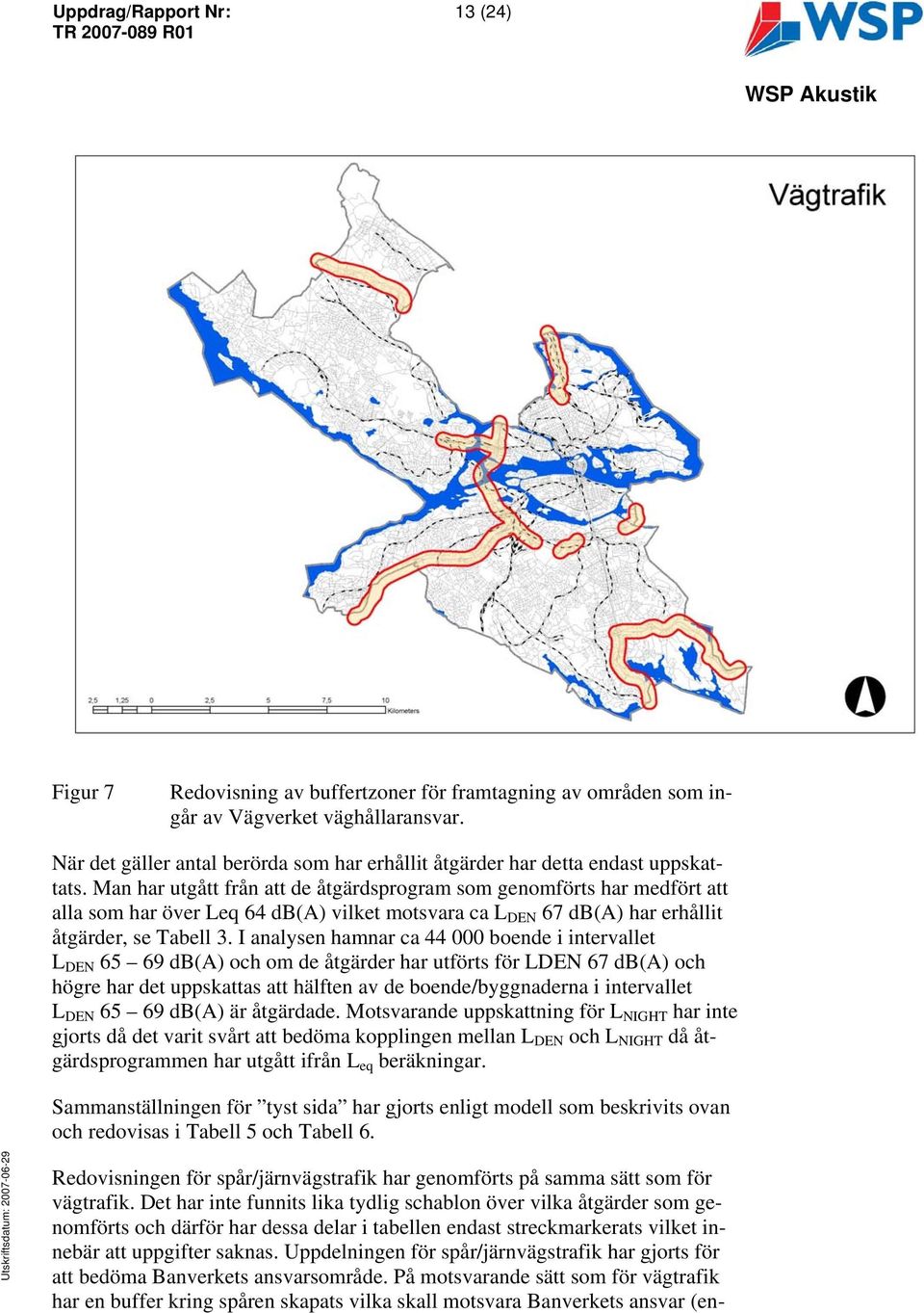 I analysen hamnar ca 44 boende i intervallet 65 69 db(a) och om de åtgärder har utförts för LDEN 67 db(a) och högre har det uppskattas att hälften av de boende/byggnaderna i intervallet 65 69 db(a)