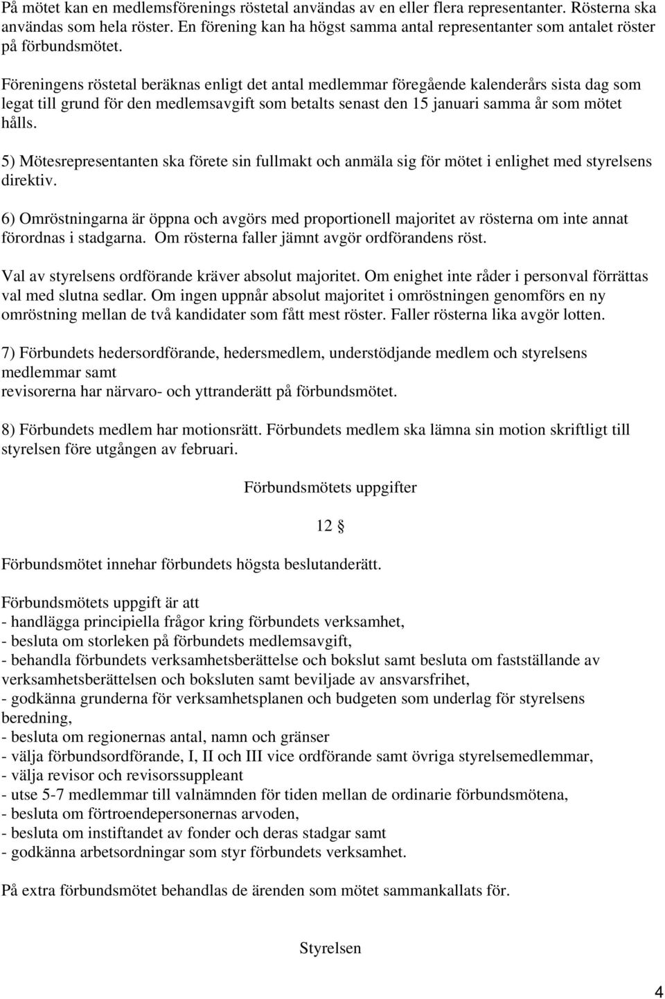 Föreningens röstetal beräknas enligt det antal medlemmar föregående kalenderårs sista dag som legat till grund för den medlemsavgift som betalts senast den 15 januari samma år som mötet hålls.