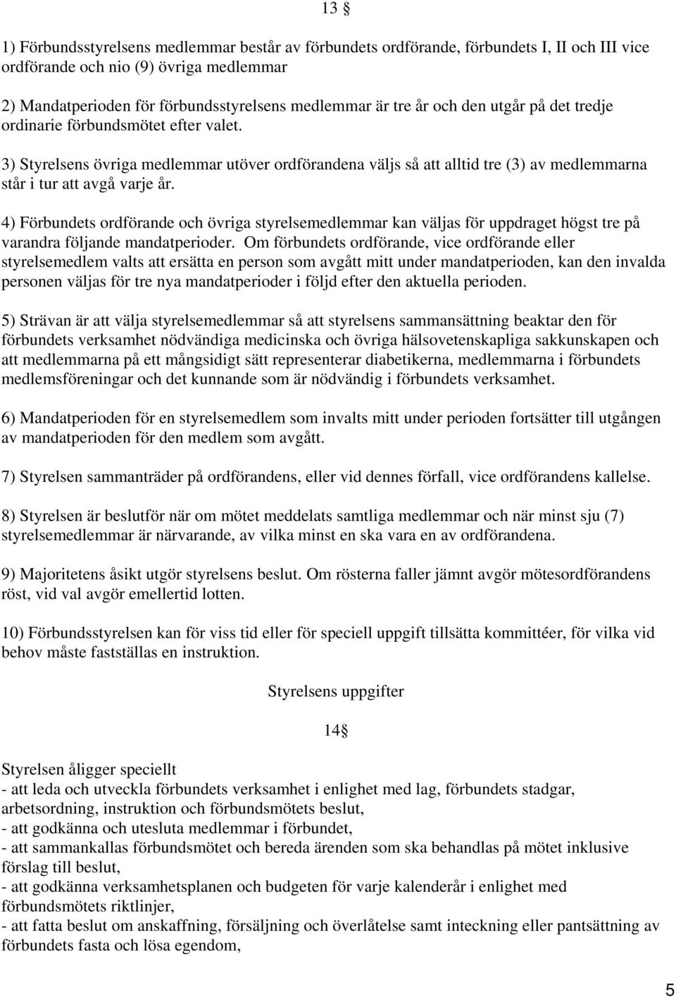 4) Förbundets ordförande och övriga styrelsemedlemmar kan väljas för uppdraget högst tre på varandra följande mandatperioder.