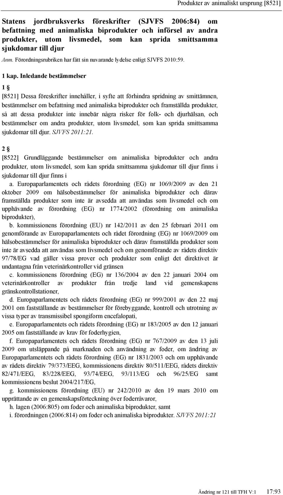 Inledande bestämmelser 1 [8521] Dessa föreskrifter innehåller, i syfte att förhindra spridning av smittämnen, bestämmelser om befattning med animaliska biprodukter och framställda produkter, så att