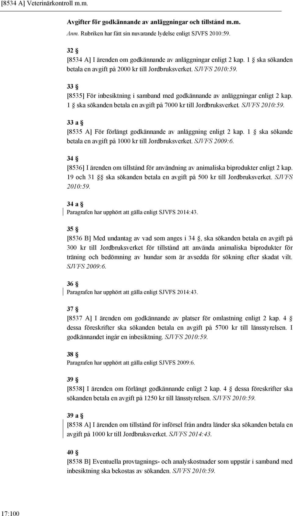 33 [8535] För inbesiktning i samband med godkännande av anläggningar enligt 2 kap. 1 ska sökanden betala en avgift på 7000 kr till Jordbruksverket. SJVFS 2010:59.