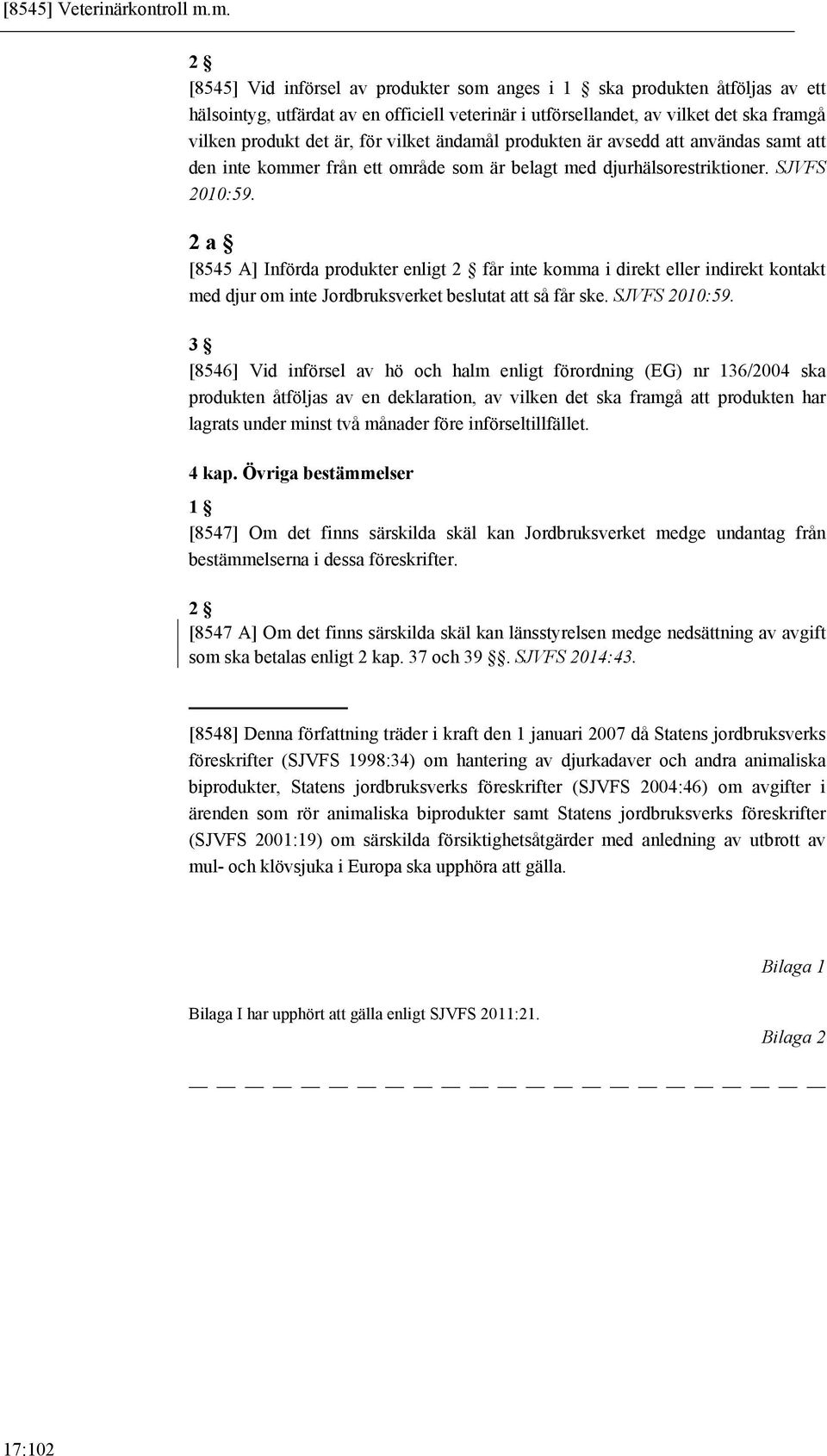 vilket ändamål produkten är avsedd att användas samt att den inte kommer från ett område som är belagt med djurhälsorestriktioner. SJVFS 2010:59.