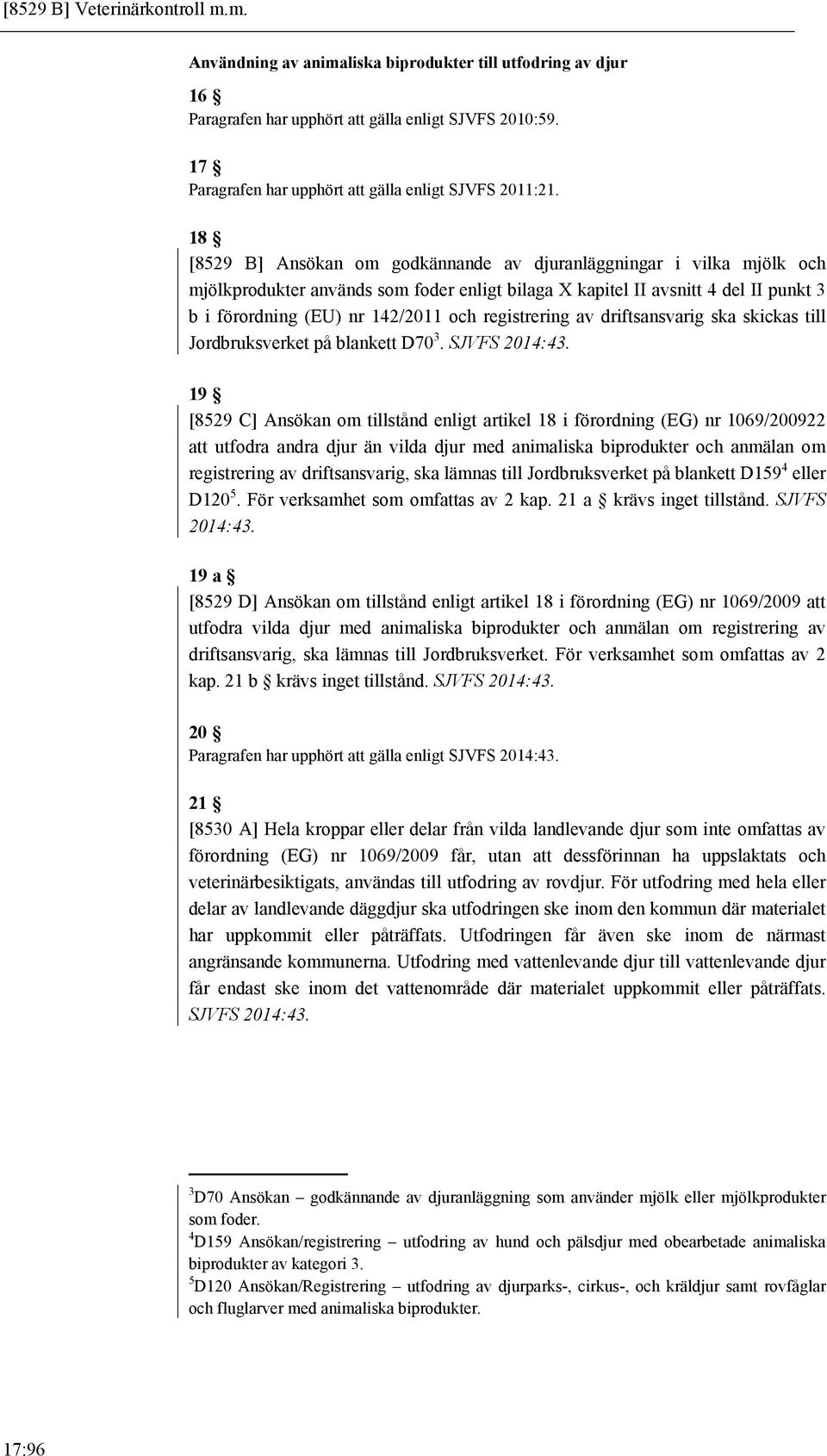 18 [8529 B] Ansökan om godkännande av djuranläggningar i vilka mjölk och mjölkprodukter används som foder enligt bilaga X kapitel II avsnitt 4 del II punkt 3 b i förordning (EU) nr 142/2011 och