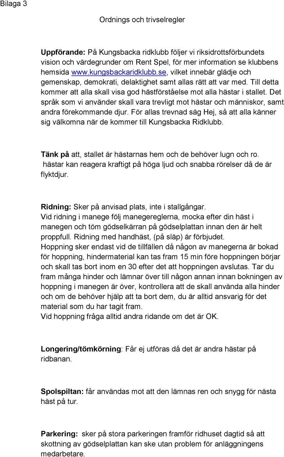 Det språk som vi använder skall vara trevligt mot hästar och människor, samt andra förekommande djur. För allas trevnad säg Hej, så att alla känner sig välkomna när de kommer till Kungsbacka Ridklubb.