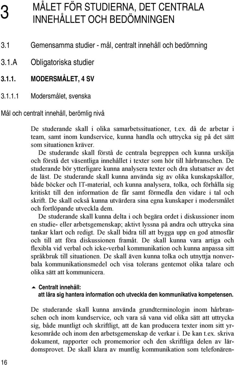 De studerande skall förstå de centrala begreppen och kunna urskilja och förstå det väsentliga innehållet i texter som hör till hårbranschen.