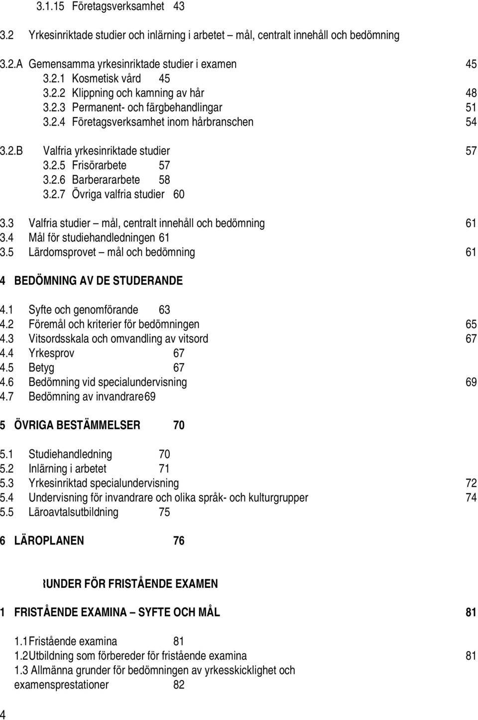 3 Valfria studier mål, centralt innehåll och bedömning 61 3.4 Mål för studiehandledningen 61 3.5 Lärdomsprovet mål och bedömning 61 4 BEDÖMNING AV DE STUDERANDE 4.1 Syfte och genomförande 63 4.