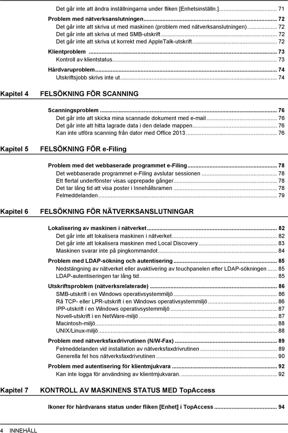 .. 74 Utskriftsjobb skrivs inte ut...74 Kapitel 4 FELSÖKNING FÖR SCANNING Scanningsproblem... 76 Det går inte att skicka mina scannade dokument med e-mail.