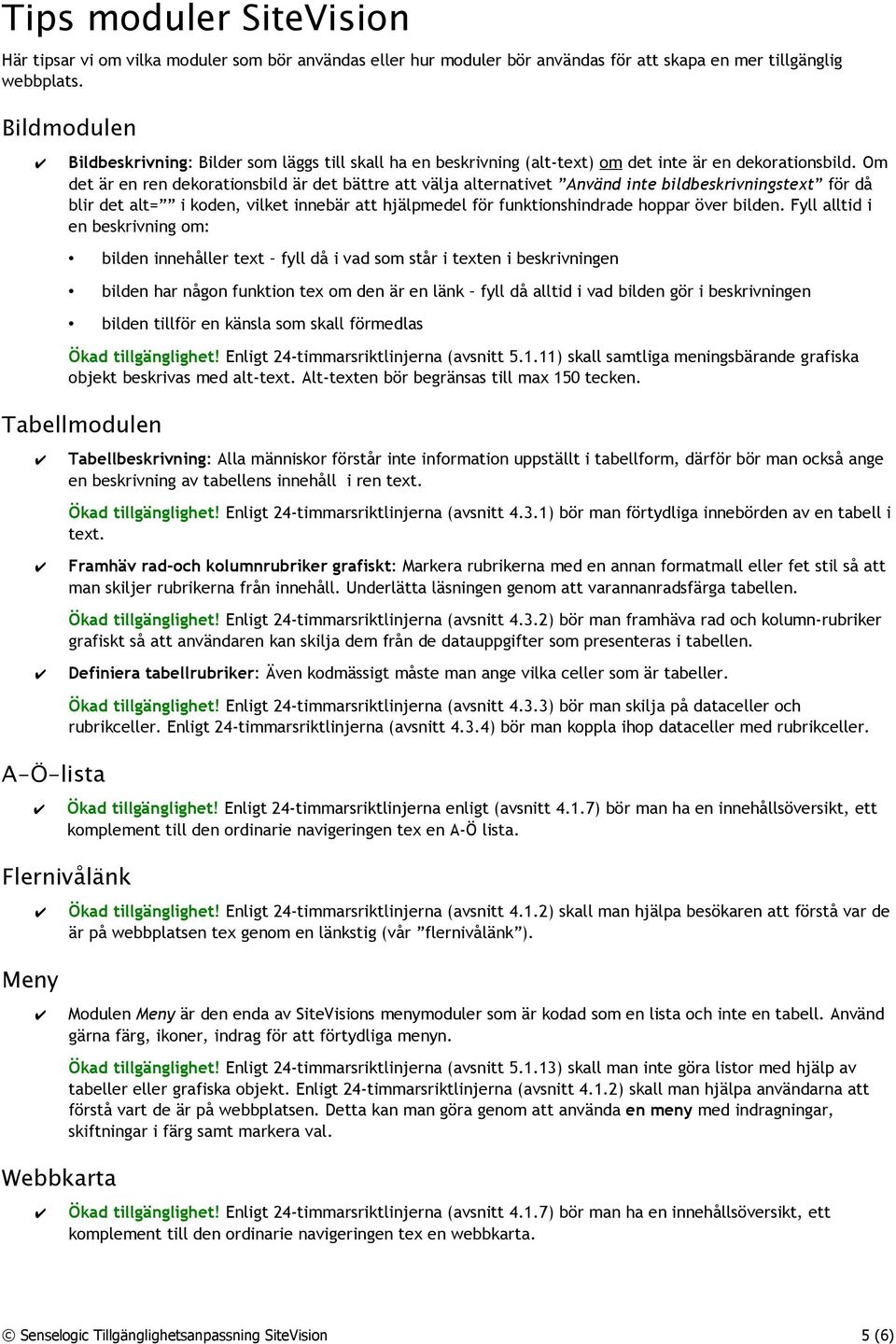 Om det är en ren dekorationsbild är det bättre att välja alternativet Använd inte bildbeskrivningstext för då blir det alt= i koden, vilket innebär att hjälpmedel för funktionshindrade hoppar över