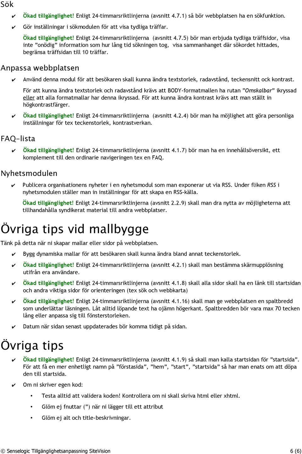 5) bör man erbjuda tydliga träffsidor, visa inte onödig information som hur lång tid sökningen tog, visa sammanhanget där sökordet hittades, begränsa träffsidan till 10 träffar.