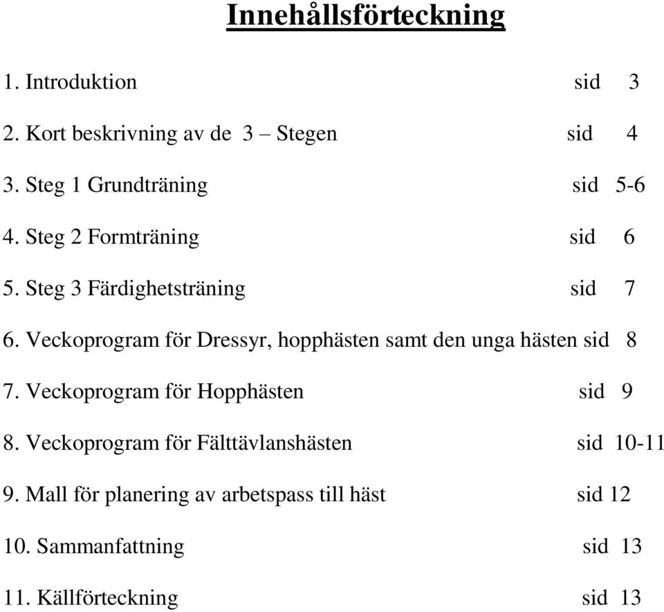 Veckoprogram för Dressyr, hopphästen samt den unga hästen sid 8 7. Veckoprogram för Hopphästen sid 9 8.