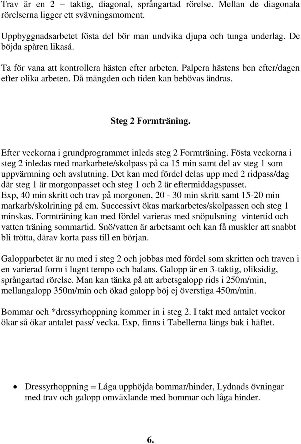 Efter veckorna i grundprogrammet inleds steg 2 Formträning. Fösta veckorna i steg 2 inledas med markarbete/skolpass på ca 15 min samt del av steg 1 som uppvärmning och avslutning.