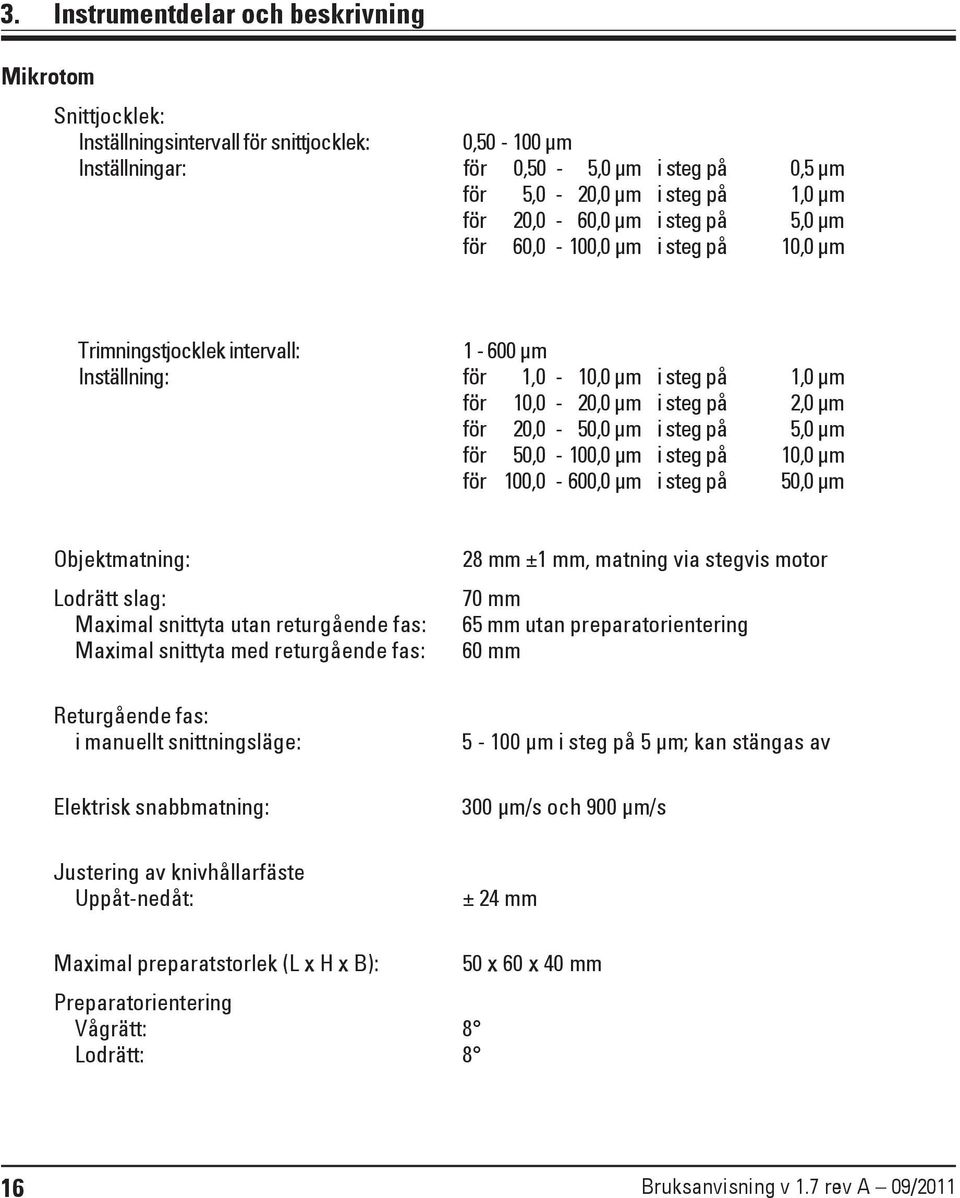 µm i steg på 5,0 µm för 50,0-100,0 µm i steg på 10,0 µm för 100,0-600,0 µm i steg på 50,0 µm Objektmatning: Lodrätt slag: Maximal snittyta utan returgående fas: Maximal snittyta med returgående fas: